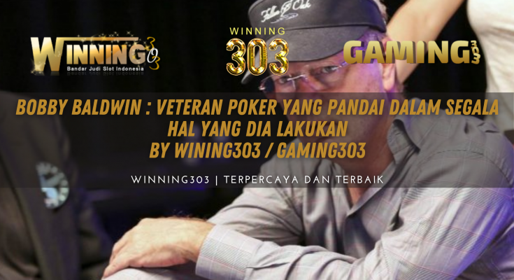 Bobby Baldwin : Veteran Poker yang pandai dalam segala hal yang dia lakukan By WINING303 / GAMING303