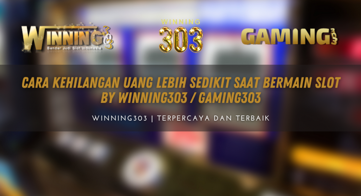 Cara Kehilangan Uang Lebih Sedikit Saat Bermain Slot By WINNING303 / GAMING303