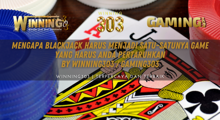 Mengapa Blackjack Harus Menjadi Satu-satunya Game yang Harus Anda Pertaruhkan By WINNING303 / GAMING303