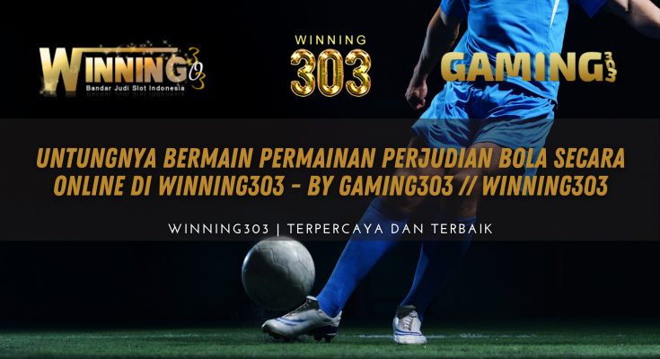 Untungnya Bermain Permainan Perjudian Bola Secara Online di WINNING303