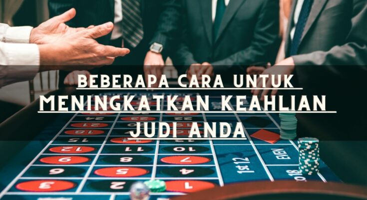 Beberapa Cara Untuk Meningkatkan Keahlian Judi Anda