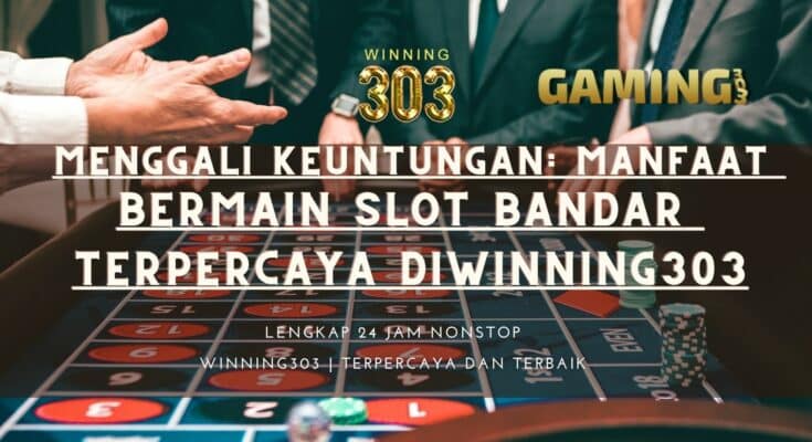 Menggali Keuntungan: Manfaat Bermain Slot Online melalui Bandar Terpercaya di Situs WINNING303