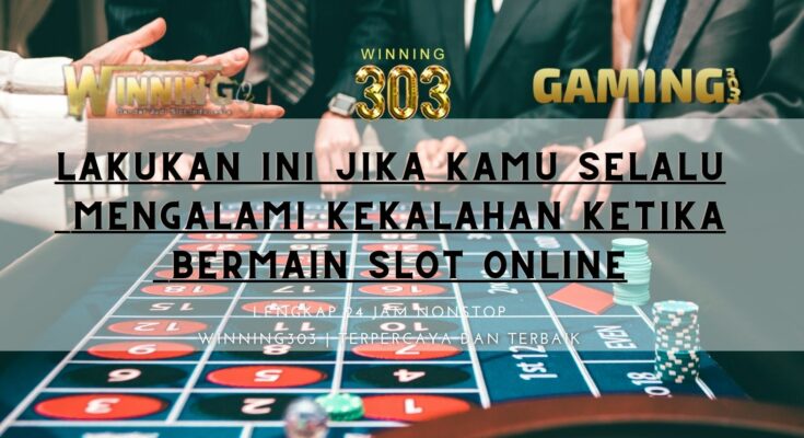 Lakukan Ini Jika Kamu Selalu Mengalami Kekalahan Ketika Bermain Slot Online