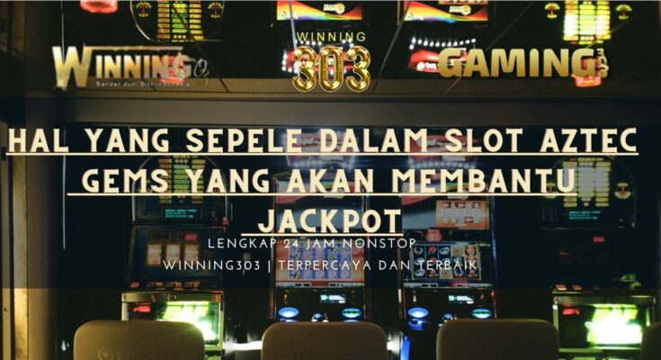 Hal yang Sepele Dalam Slot Aztec Gems Yang Akan Membantu Jackpot