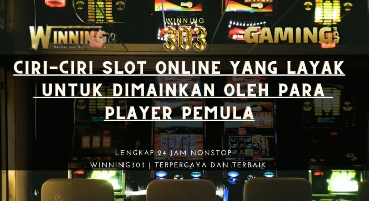 Ciri-Ciri Slot Online Yang Layak Untuk Dimainkan Oleh Para Player Pemula