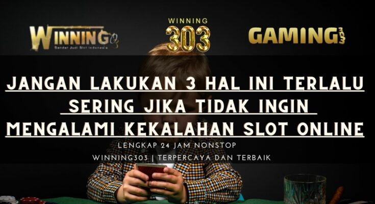 Jangan Lakukan 3 Hal Ini Terlalu Sering Jika Tidak Ingin Mengalami Kekalahan Slot Online