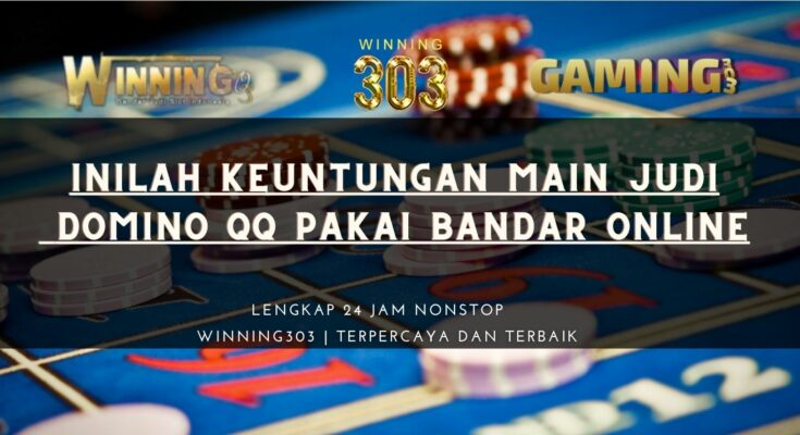 INILAH KEUNTUNGAN MAIN JUDI DOMINO QQ PAKAI BANDAR ONLINE