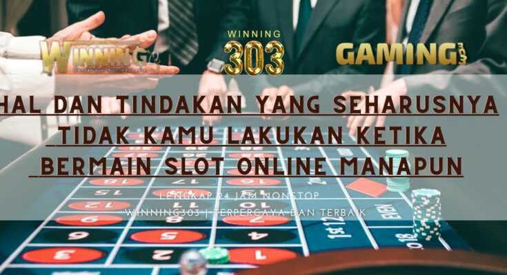 Hal Dan Tindakan Yang Seharusnya Tidak Kamu Lakukan Ketika Bermain Slot Online Manapun