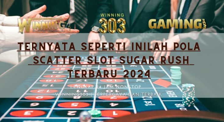 Ternyata Seperti Inilah Pola Scatter Slot Sugar Rush Terbaru 2024