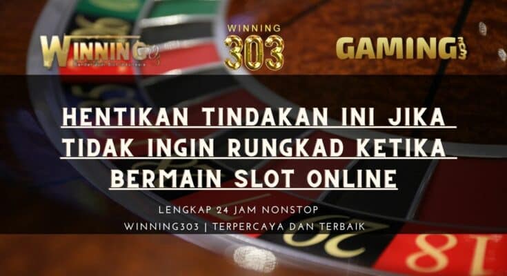 Hentikan Tindakan Ini Jika Tidak Ingin Rungkad Ketika Bermain Slot Online