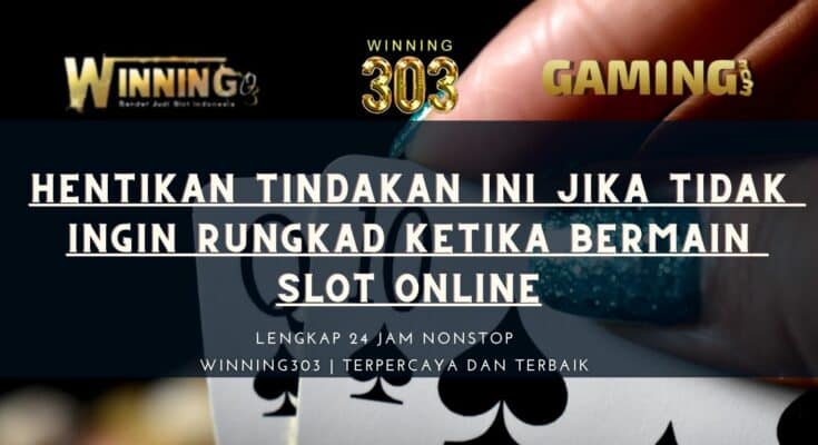 Hentikan Tindakan Ini Jika Tidak Ingin Rungkad Ketika Bermain Slot Online