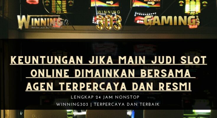 Keuntungan Jika main Judi Slot Online Dimainkan Bersama Agen Terpercaya Dan Resmi