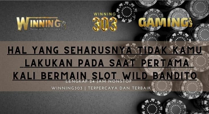 Hal Yang Seharusnya Tidak Kamu Lakukan Pada Saat Pertama Kali Bermain Slot Wild Bandito