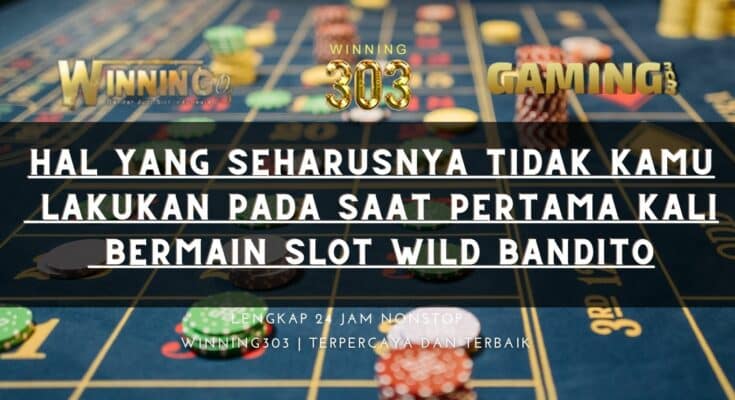 Hal Yang Seharusnya Tidak Kamu Lakukan Pada Saat Pertama Kali Bermain Slot Wild Bandito