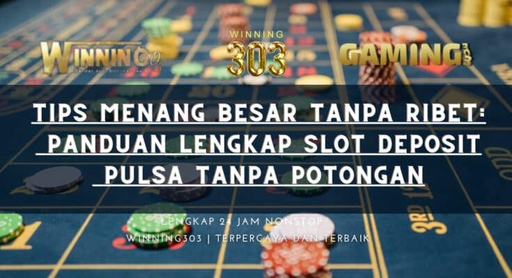 Tips Menang Besar Tanpa Ribet: Panduan Lengkap Slot Deposit Pulsa Tanpa Potongan