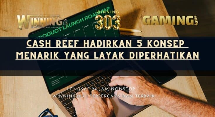 Cash Reef Hadirkan 5 Konsep Menarik yang Layak Diperhatikan