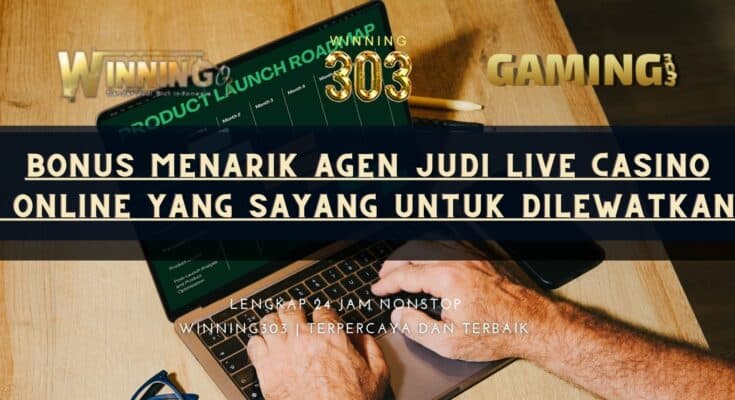 Bonus Menarik Agen Judi Live Casino Online yang Sayang untuk Dilewatkan